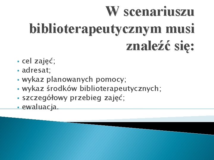 W scenariuszu biblioterapeutycznym musi znaleźć się: § § § cel zajęć; adresat; wykaz planowanych