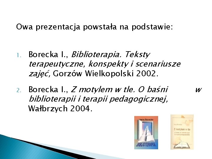 Owa prezentacja powstała na podstawie: 1. Borecka I. , Biblioterapia. Teksty 2. Borecka I.