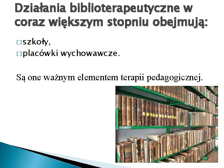 Działania biblioterapeutyczne w coraz większym stopniu obejmują: � szkoły, � placówki wychowawcze. Są one