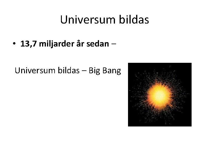 Universum bildas • 13, 7 miljarder år sedan – Universum bildas – Big Bang