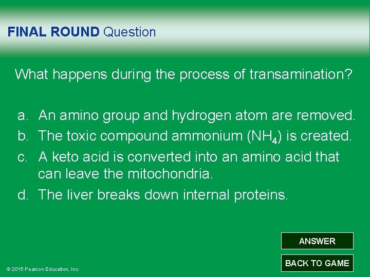 FINAL ROUND Question What happens during the process of transamination? a. An amino group