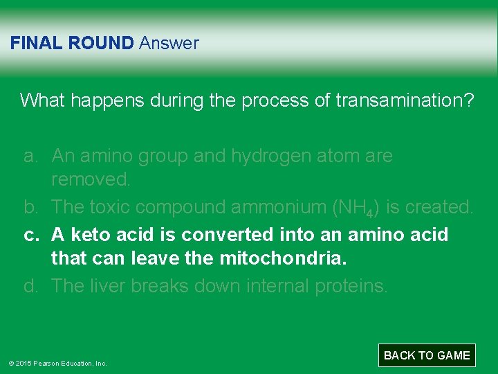 FINAL ROUND Answer What happens during the process of transamination? a. An amino group