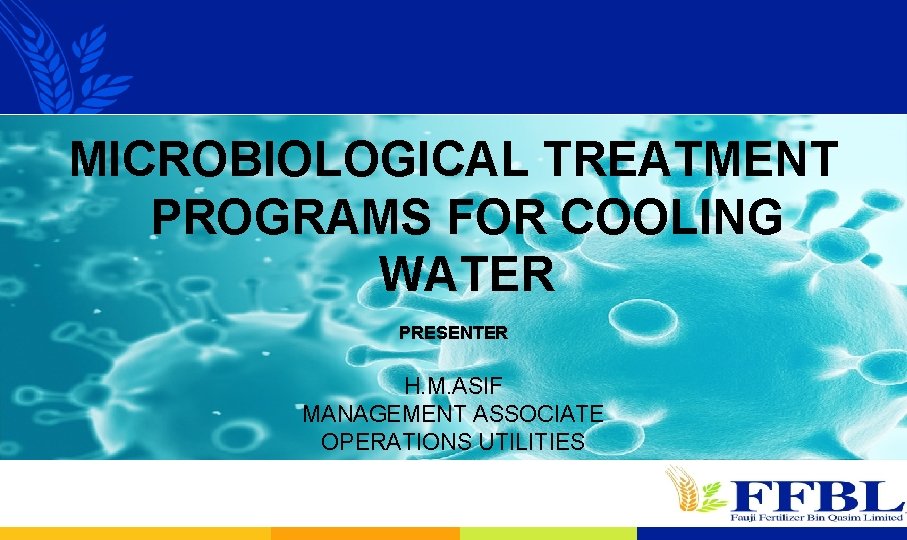 MICROBIOLOGICAL TREATMENT PROGRAMS FOR COOLING WATER PRESENTER H. M. ASIF MANAGEMENT ASSOCIATE OPERATIONS UTILITIES