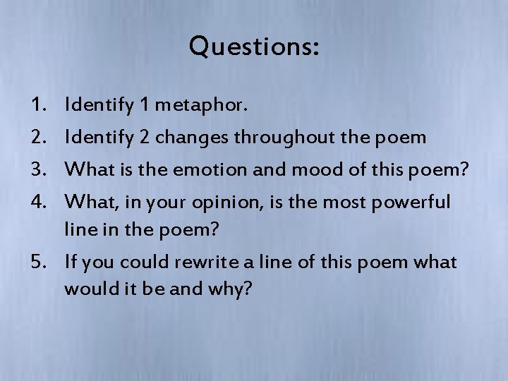 Questions: 1. 2. 3. 4. Identify 1 metaphor. Identify 2 changes throughout the poem