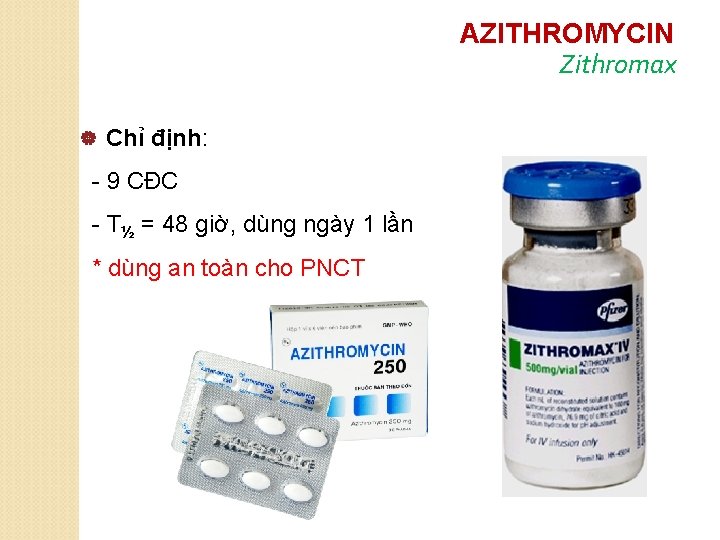 AZITHROMYCIN Zithromax | Chỉ định: - 9 CĐC - T½ = 48 giờ, dùng