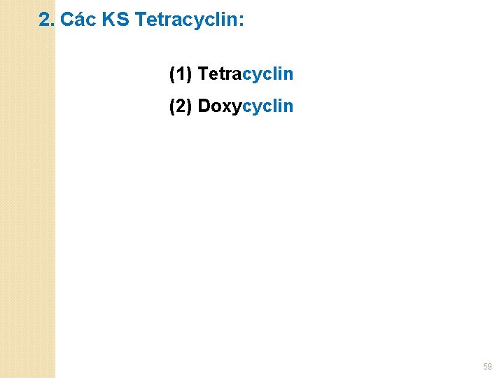 2. Các KS Tetracyclin: (1) Tetracyclin (2) Doxycyclin 59 