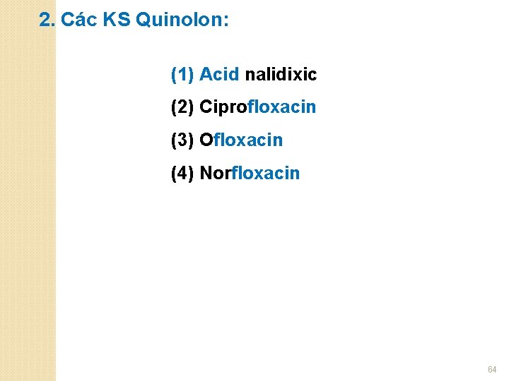 2. Các KS Quinolon: (1) Acid nalidixic (2) Ciprofloxacin (3) Ofloxacin (4) Norfloxacin 64
