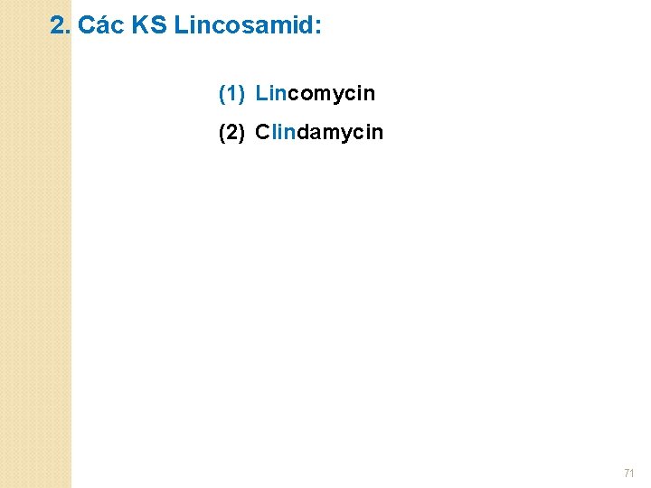 2. Các KS Lincosamid: (1) Lincomycin (2) Clindamycin 71 
