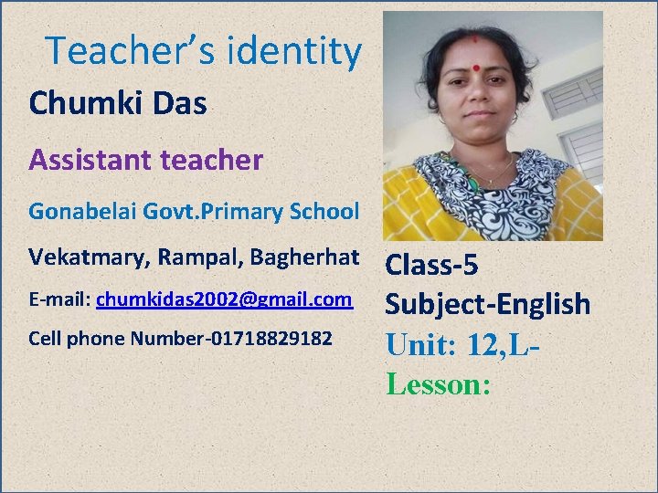 Teacher’s identity Chumki Das Assistant teacher Gonabelai Govt. Primary School Vekatmary, Rampal, Bagherhat E-mail: