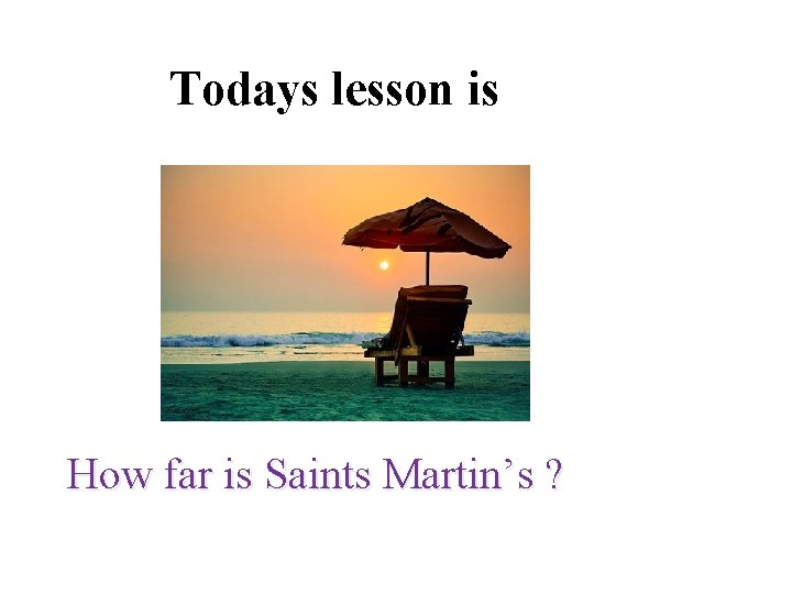 Todays lesson is How far is Saints Martin’s ? 