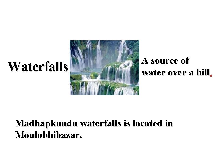 Waterfalls A source of water over a hill. Madhapkundu waterfalls is located in Moulobhibazar.