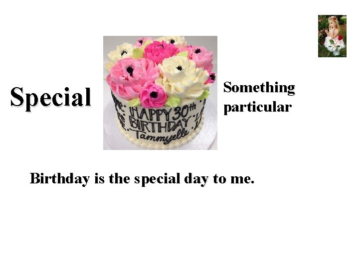 Special Something particular Birthday is the special day to me. 