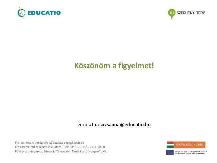 Köszönöm a figyelmet! veroszta. zsuzsanna@educatio. hu Projekt megnevezése: Felsőoktatási szolgáltatások rendszerszintű fejlesztése 2. ütem Köszönöm a figyelmet! veroszta. zsuzsanna@educatio. hu Projekt megnevezése: Felsőoktatási szolgáltatások rendszerszintű fejlesztése 2. ütem