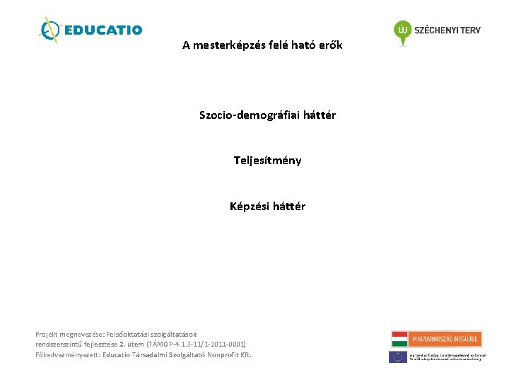 A mesterképzés felé ható erők Szocio-demográfiai háttér Teljesítmény Képzési háttér Projekt megnevezése: Felsőoktatási szolgáltatások A mesterképzés felé ható erők Szocio-demográfiai háttér Teljesítmény Képzési háttér Projekt megnevezése: Felsőoktatási szolgáltatások