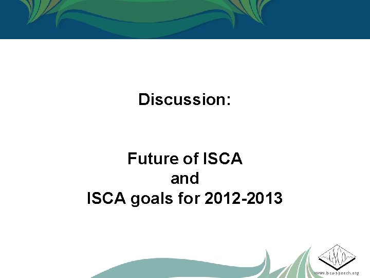 Discussion: Future of ISCA and ISCA goals for 2012 -2013 www. isca-speech. org 