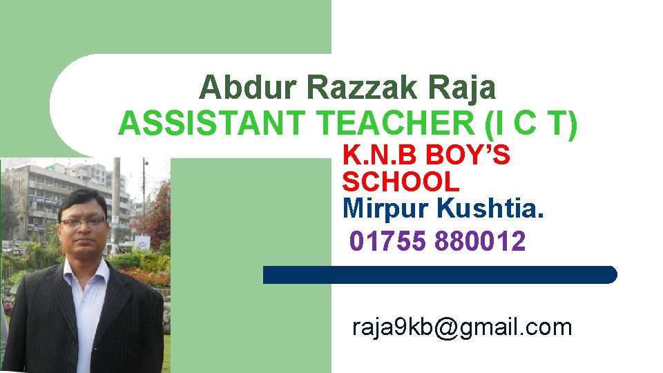 Abdur Razzak Raja ASSISTANT TEACHER (I C T) K. N. B BOY’S SCHOOL Mirpur