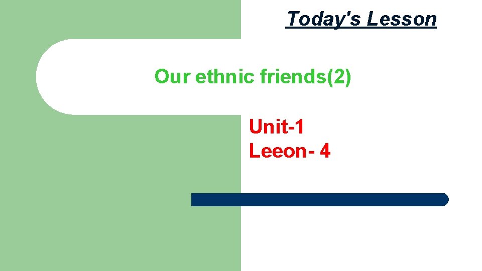 Today's Lesson Our ethnic friends(2) Unit-1 Leeon- 4 