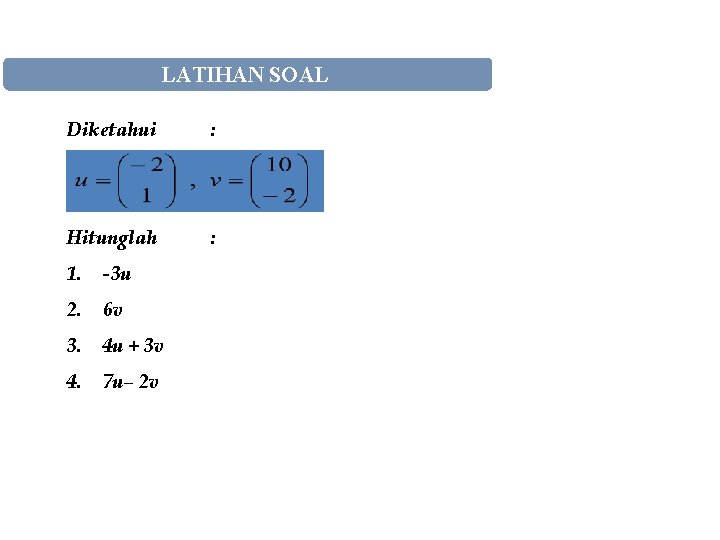 LATIHAN SOAL Diketahui : Hitunglah : 1. -3 u 2. 6 v 3. 4