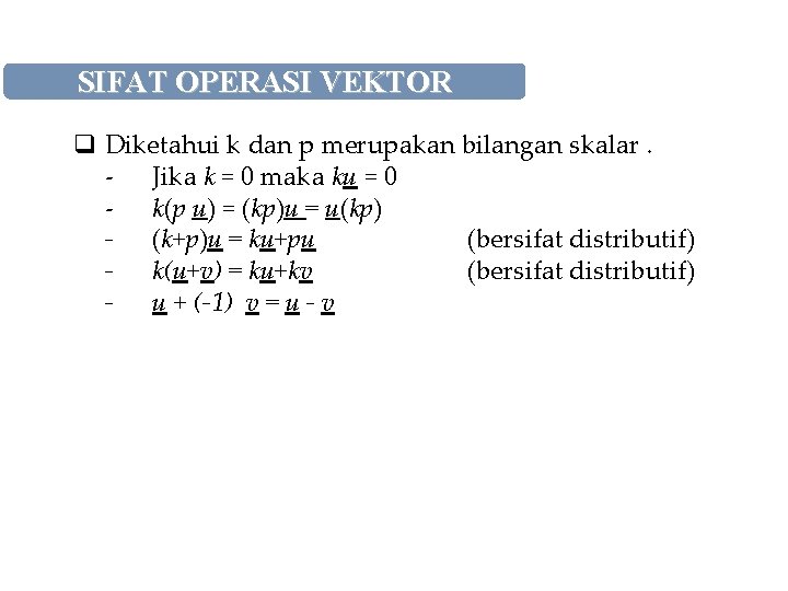 SIFAT OPERASI VEKTOR q Diketahui k dan p merupakan bilangan skalar. - Jika k