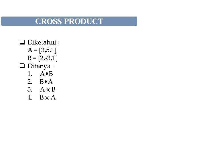 CROSS PRODUCT q Diketahui : A = [3, 5, 1] B = [2, -3,