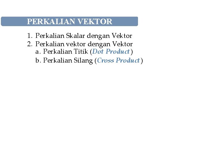 PERKALIAN VEKTOR 1. Perkalian Skalar dengan Vektor 2. Perkalian vektor dengan Vektor a. Perkalian