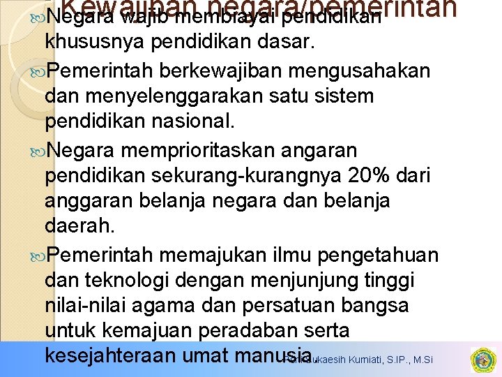 Kewajiban negara/pemerintah wajib membiayai pendidikan Negara khususnya pendidikan dasar. Pemerintah berkewajiban mengusahakan dan menyelenggarakan