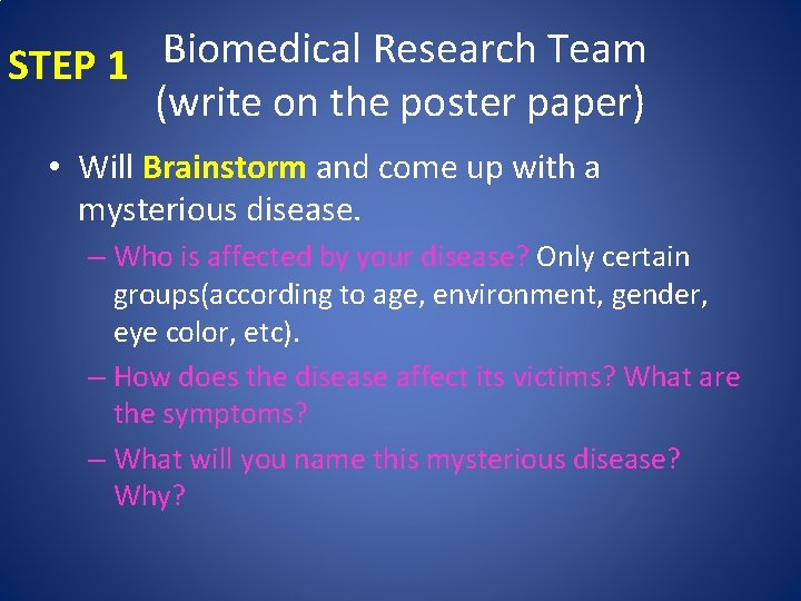 STEP 1 Biomedical Research Team (write on the poster paper) • Will Brainstorm and