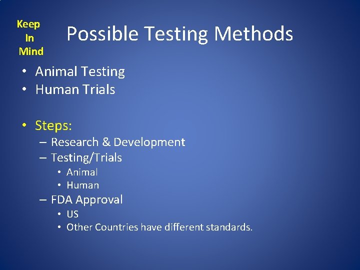 Keep In Mind Possible Testing Methods • Animal Testing • Human Trials • Steps: