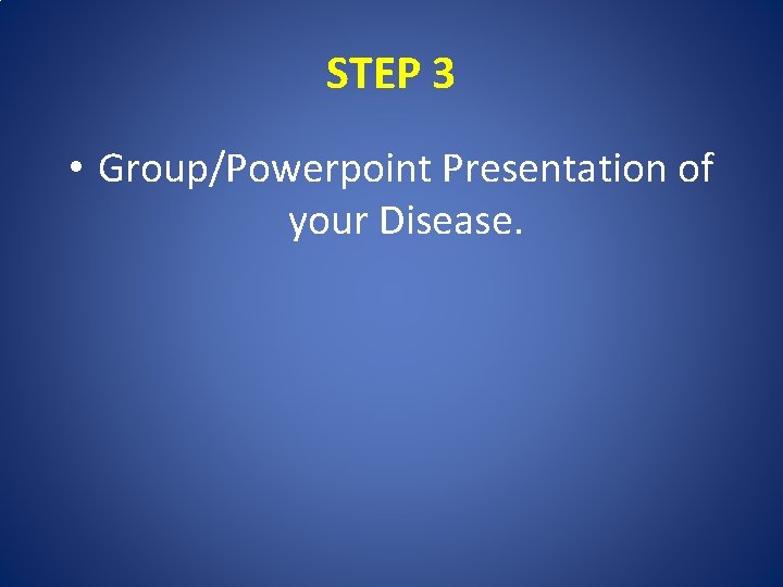 STEP 3 • Group/Powerpoint Presentation of your Disease. 