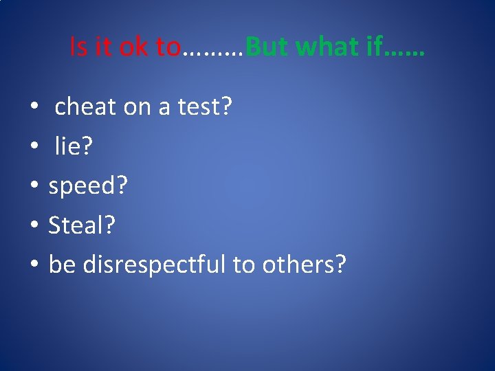 Is it ok to………But what if…… • • • cheat on a test? lie?