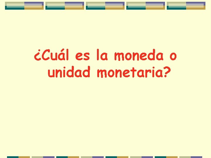 ¿Cuál es la moneda o unidad monetaria? 