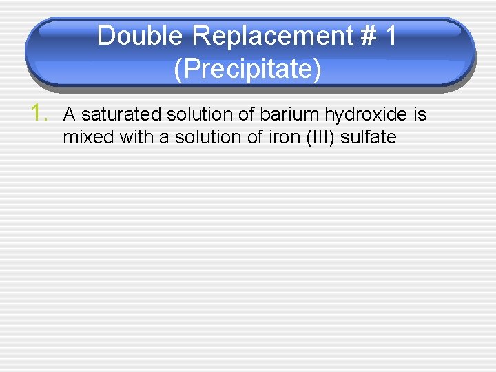 Double Replacement # 1 (Precipitate) 1. A saturated solution of barium hydroxide is mixed