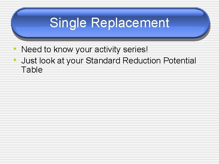 Single Replacement • Need to know your activity series! • Just look at your