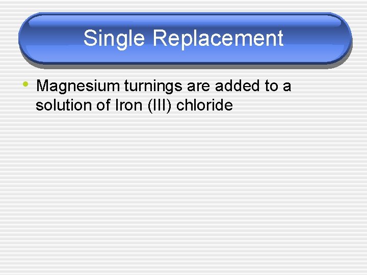 Single Replacement • Magnesium turnings are added to a solution of Iron (III) chloride