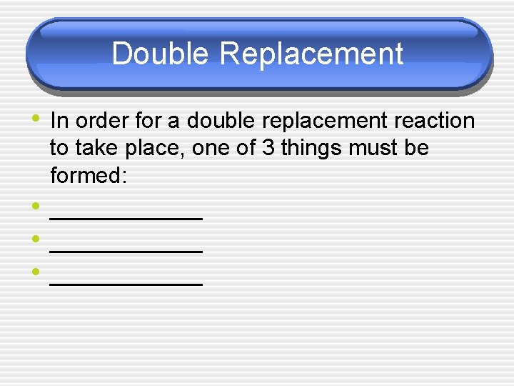 Double Replacement • In order for a double replacement reaction • • • to