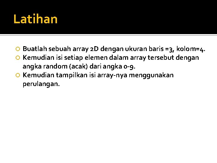 Latihan Buatlah sebuah array 2 D dengan ukuran baris =3, kolom=4. Kemudian isi setiap