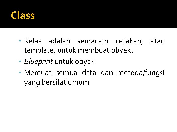 Class • Kelas adalah semacam cetakan, atau template, untuk membuat obyek. • Blueprint untuk