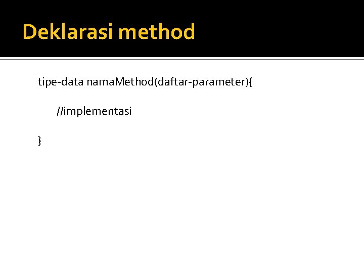 Deklarasi method tipe-data nama. Method(daftar-parameter){ //implementasi } 