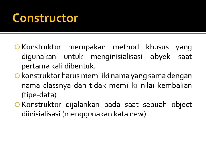 Constructor Konstruktor merupakan method khusus yang digunakan untuk menginisialisasi obyek saat pertama kali dibentuk.