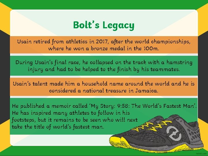 Bolt’s Legacy Usain retired from athletics in 2017, after the world championships, where he