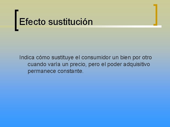 Efecto sustitución Indica cómo sustituye el consumidor un bien por otro cuando varía un