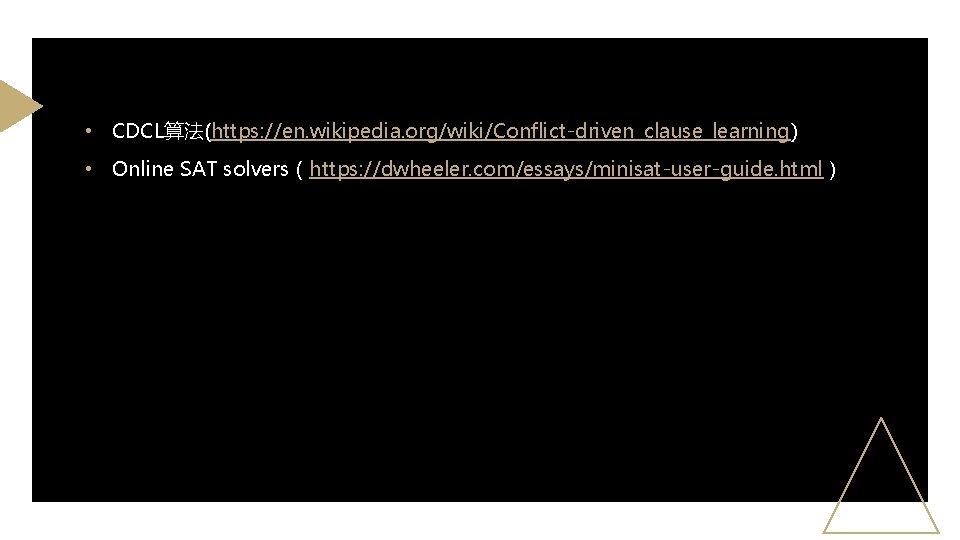  • CDCL算法(https: //en. wikipedia. org/wiki/Conflict-driven_clause_learning) • Online SAT solvers（https: //dwheeler. com/essays/minisat-user-guide. html） 