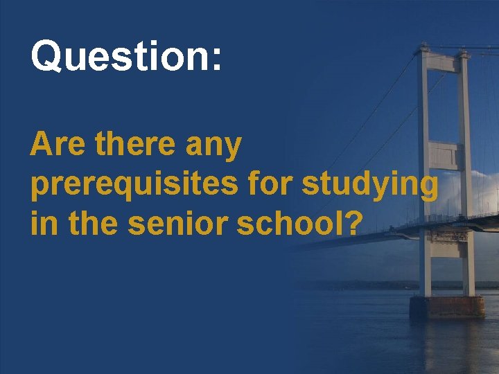 Question: Are there any prerequisites for studying in the senior school? 