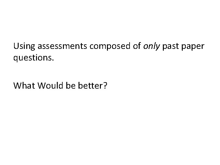 Using assessments composed of only past paper questions. What Would be better? 
