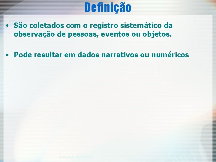 Definição • São coletados com o registro sistemático da observação de pessoas, eventos ou