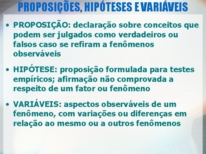 PROPOSIÇÕES, HIPÓTESES E VARIÁVEIS • PROPOSIÇÃO: declaração sobre conceitos que podem ser julgados como