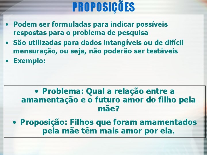 PROPOSIÇÕES • Podem ser formuladas para indicar possíveis respostas para o problema de pesquisa