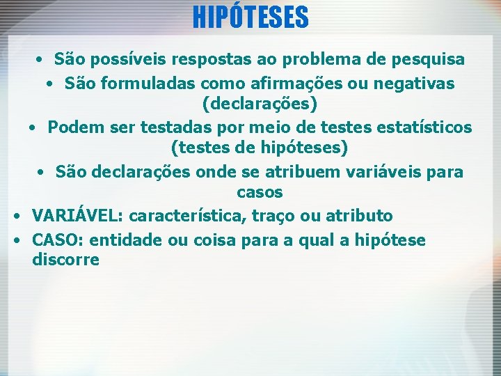 HIPÓTESES • São possíveis respostas ao problema de pesquisa • São formuladas como afirmações