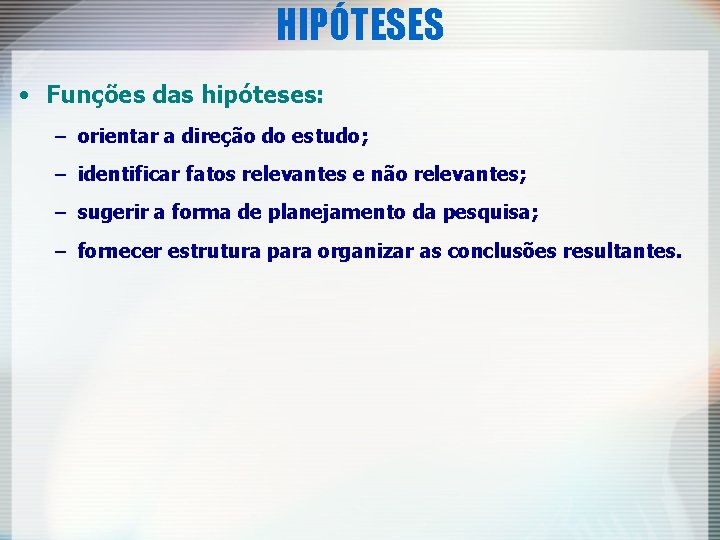 HIPÓTESES • Funções das hipóteses: – orientar a direção do estudo; – identificar fatos