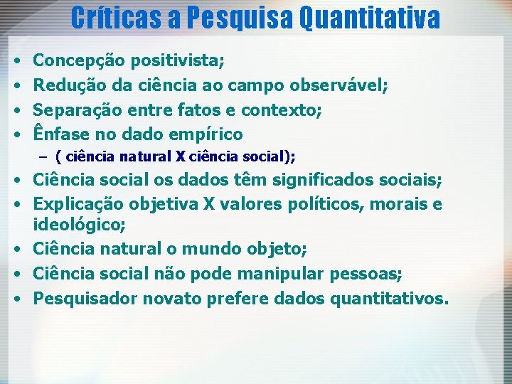 Críticas a Pesquisa Quantitativa • • Concepção positivista; Redução da ciência ao campo observável;